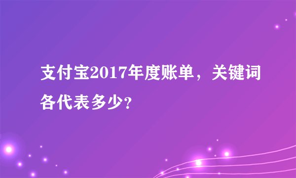 支付宝2017年度账单，关键词各代表多少？