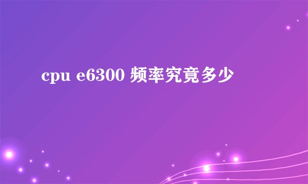 cpu e6300 频率究竟多少