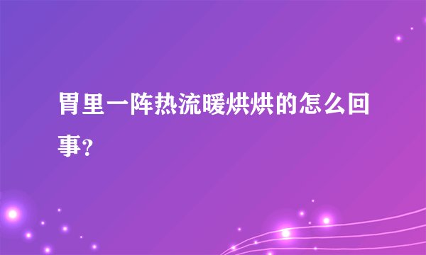 胃里一阵热流暖烘烘的怎么回事？