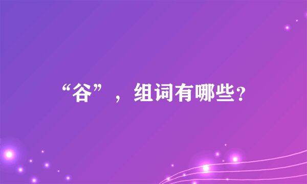 “谷”，组词有哪些？