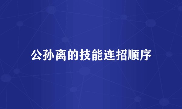公孙离的技能连招顺序