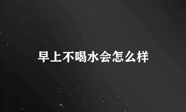 早上不喝水会怎么样