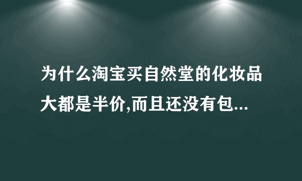 为什么淘宝买自然堂的化妆品大都是半价,而且还没有包装的..是真的么？？