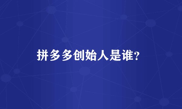 拼多多创始人是谁?