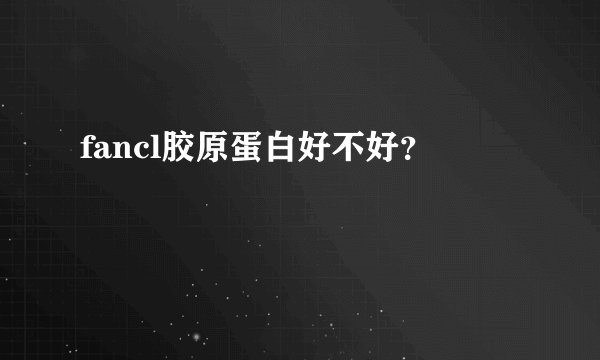 fancl胶原蛋白好不好？