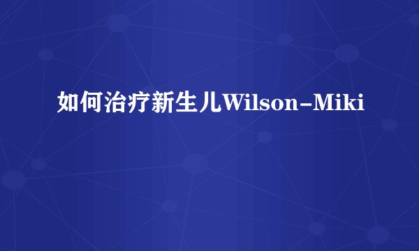 如何治疗新生儿Wilson-Miki