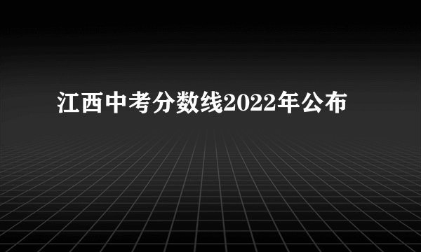 江西中考分数线2022年公布