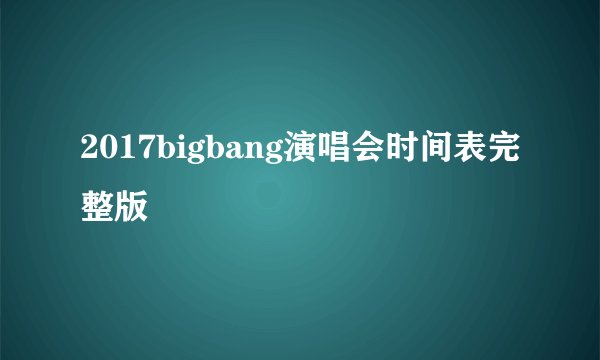 2017bigbang演唱会时间表完整版