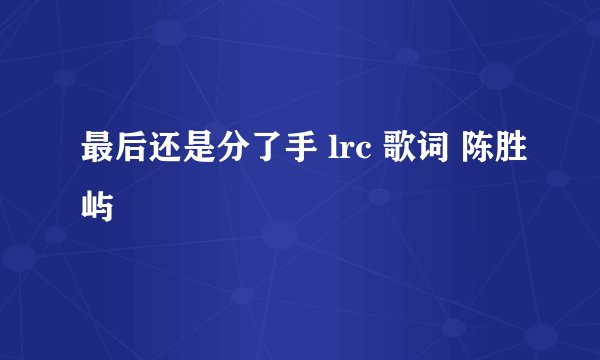 最后还是分了手 lrc 歌词 陈胜屿