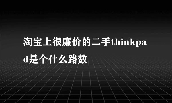 淘宝上很廉价的二手thinkpad是个什么路数