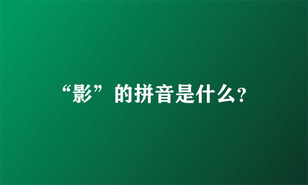 “影”的拼音是什么?