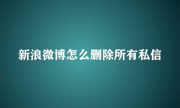新浪微博怎么删除所有私信