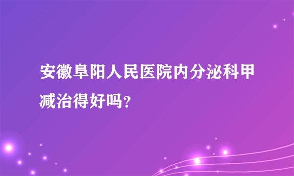 安徽阜阳人民医院内分泌科甲减治得好吗？