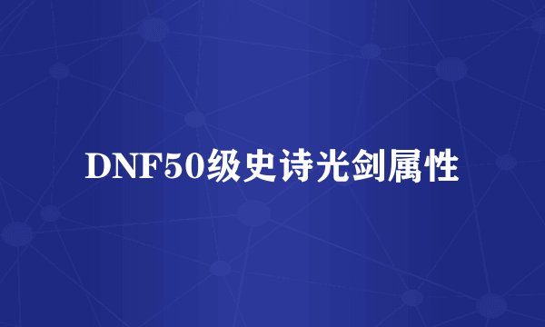 DNF50级史诗光剑属性