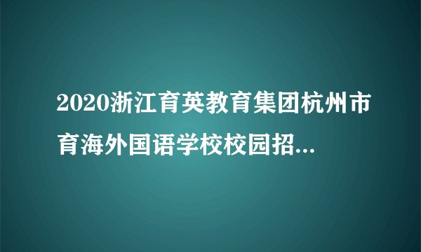 2020浙江育英教育集团杭州市育海外国语学校校园招聘17人公告