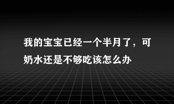 我的宝宝已经一个半月了，可奶水还是不够吃该怎么办