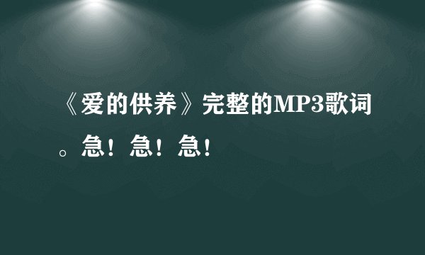 《爱的供养》完整的MP3歌词。急！急！急！