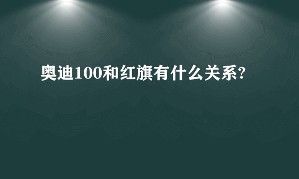 奥迪100和红旗有什么关系?