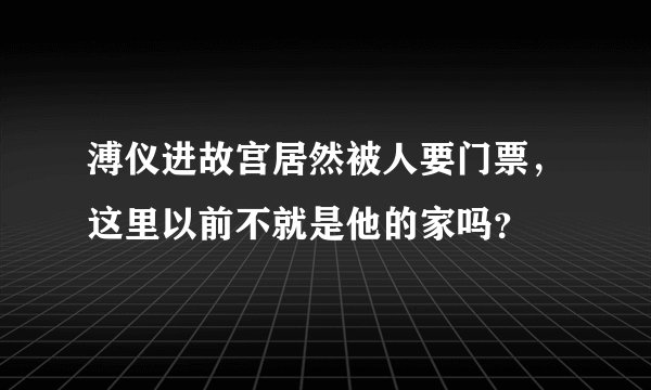 溥仪进故宫居然被人要门票，这里以前不就是他的家吗？