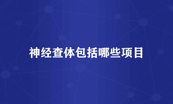 神经查体包括哪些项目