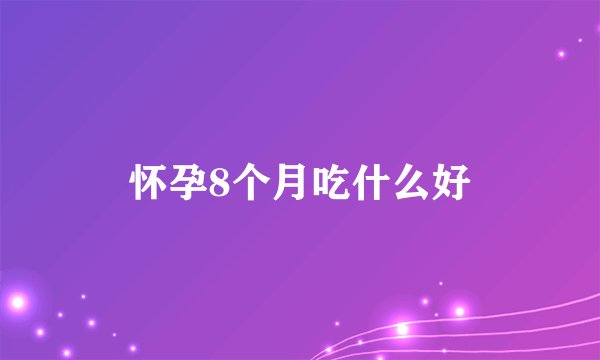 怀孕8个月吃什么好