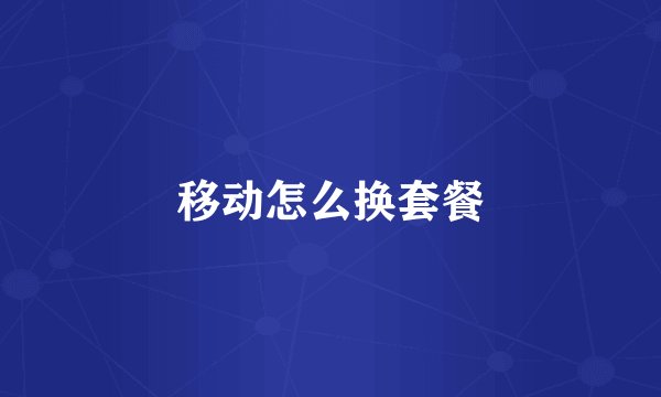 移动怎么换套餐