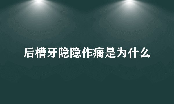 后槽牙隐隐作痛是为什么