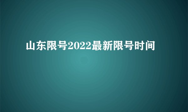 山东限号2022最新限号时间