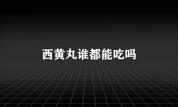 西黄丸谁都能吃吗