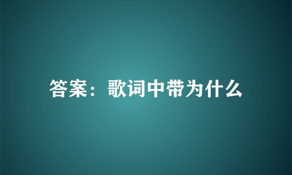 答案：歌词中带为什么