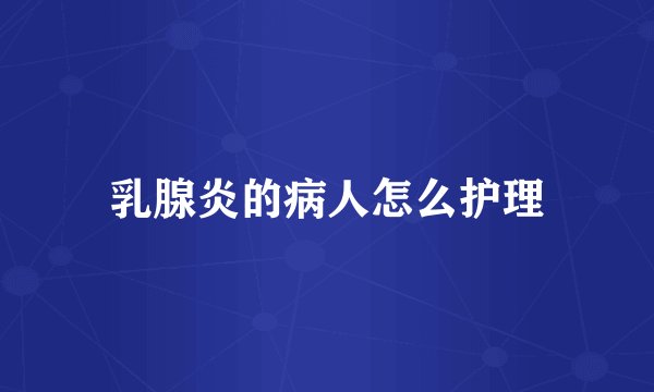 乳腺炎的病人怎么护理