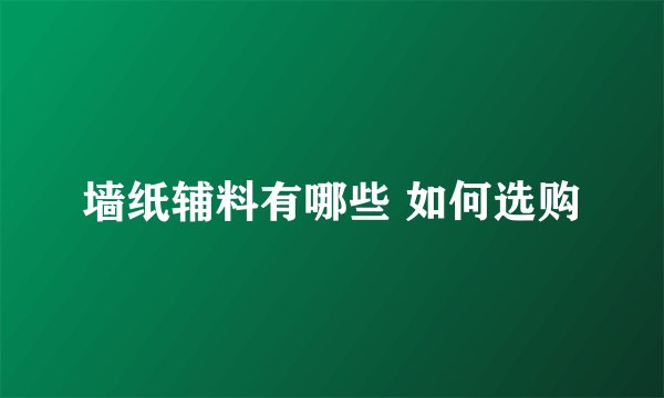 墙纸辅料有哪些 如何选购