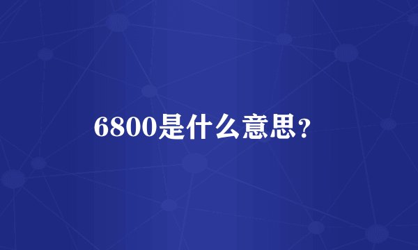 6800是什么意思？