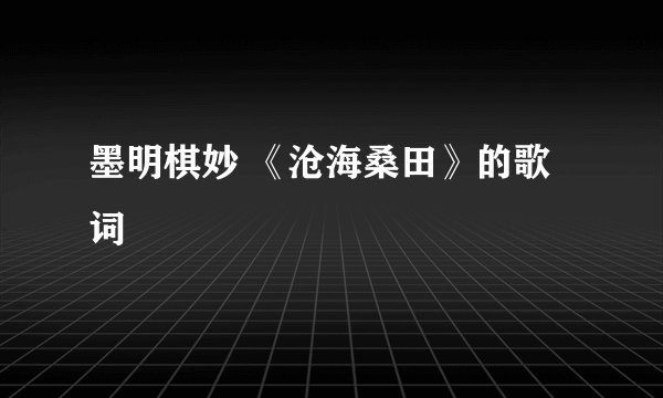墨明棋妙 《沧海桑田》的歌词