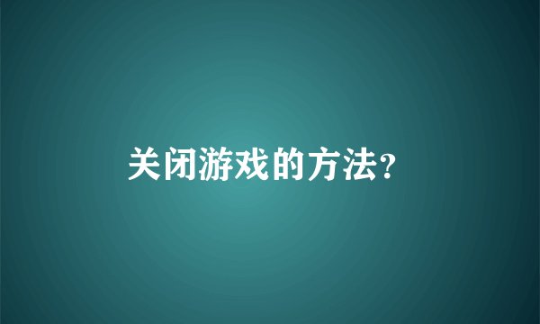 关闭游戏的方法？