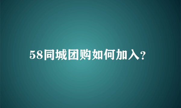 58同城团购如何加入？
