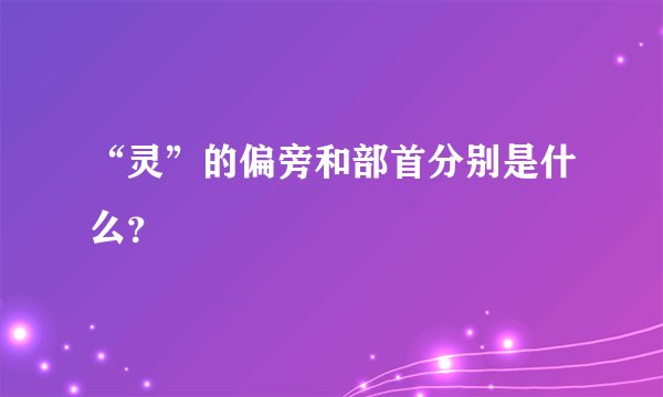 “灵”的偏旁和部首分别是什么？