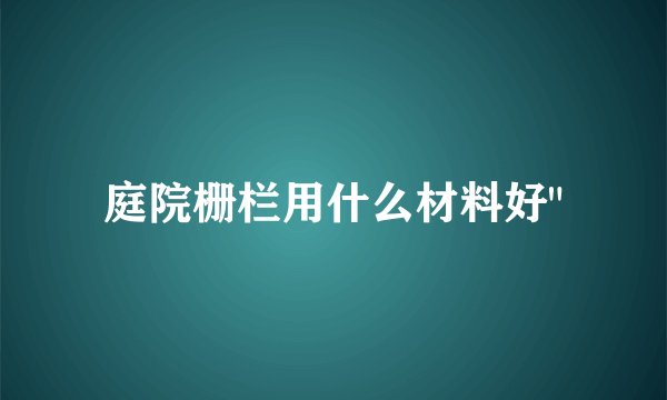 庭院栅栏用什么材料好