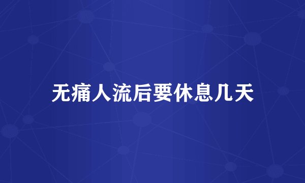 无痛人流后要休息几天