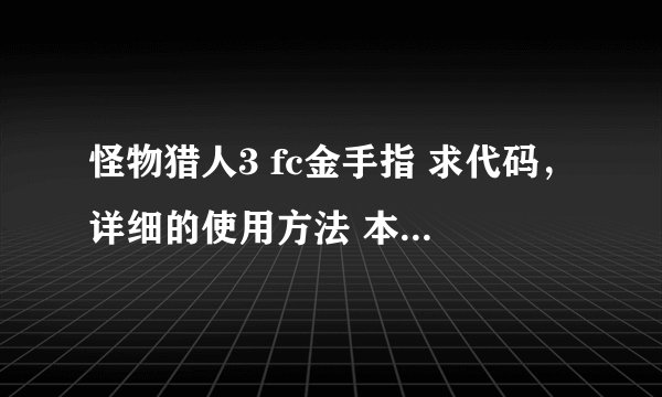 怪物猎人3 fc金手指 求代码,详细的使用方法 本人psp3000版本5.03普4 可怜可怜我,现现在没分最佳答案 加1