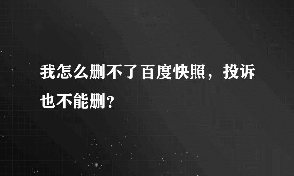 我怎么删不了百度快照，投诉也不能删？