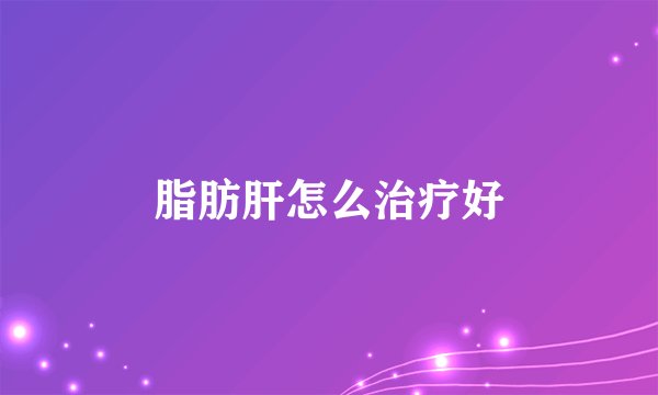 脂肪肝怎么治疗好