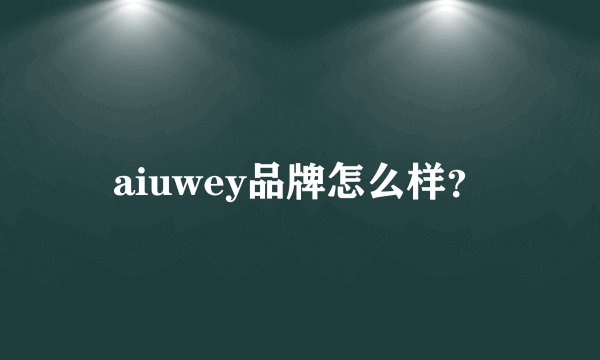 aiuwey品牌怎么样？