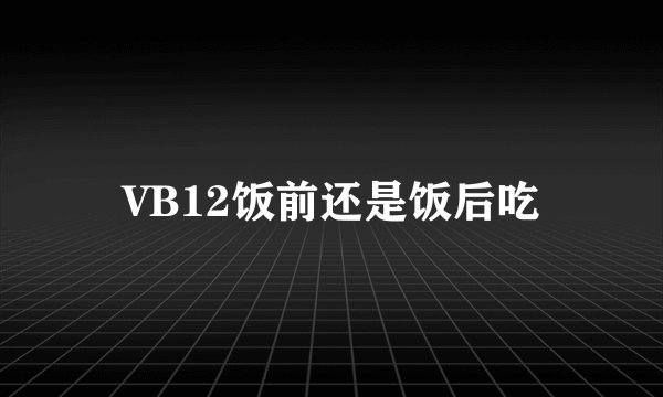 VB12饭前还是饭后吃