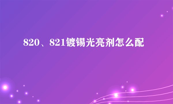 820、821镀锡光亮剂怎么配