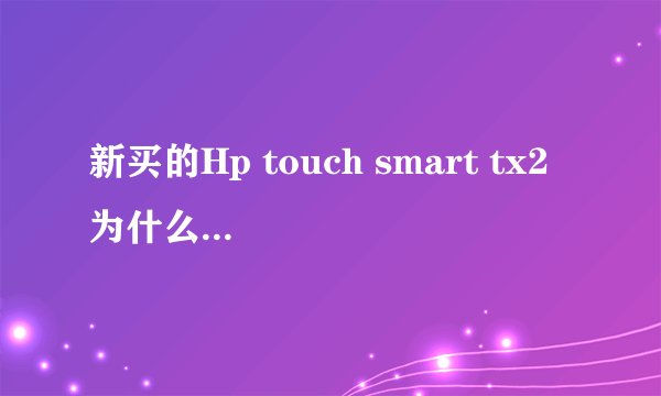 新买的Hp touch smart tx2 为什么开机特别的慢？