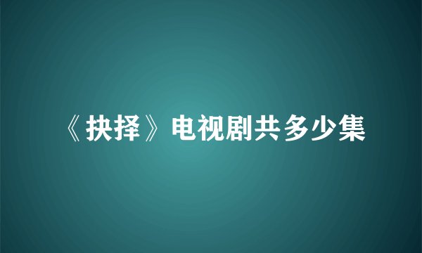 《抉择》电视剧共多少集