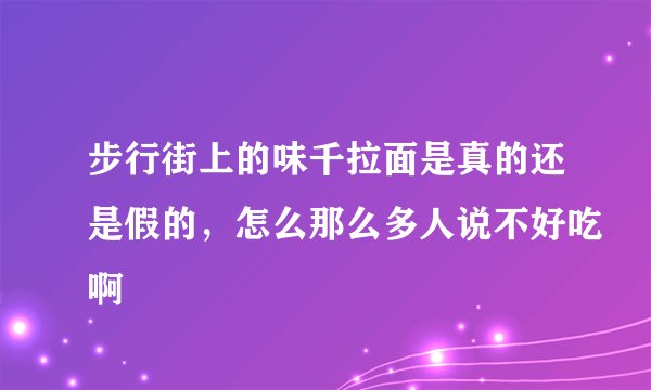 步行街上的味千拉面是真的还是假的，怎么那么多人说不好吃啊