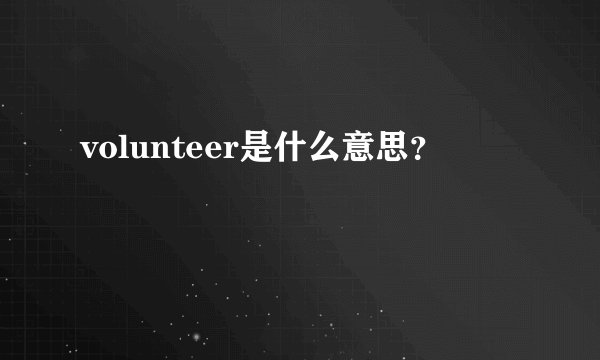 volunteer是什么意思？