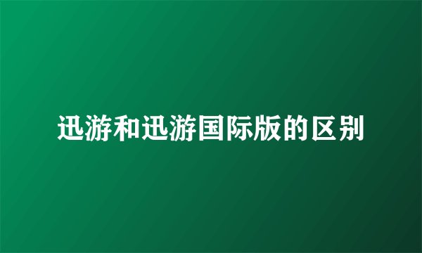 迅游和迅游国际版的区别